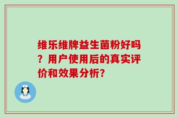 维乐维牌益生菌粉好吗？用户使用后的真实评价和效果分析？