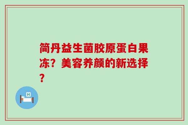 简丹益生菌胶原蛋白果冻？美容养颜的新选择？