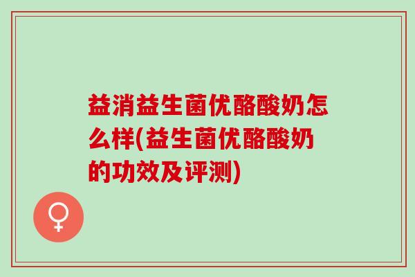 益消益生菌优酪酸奶怎么样(益生菌优酪酸奶的功效及评测)