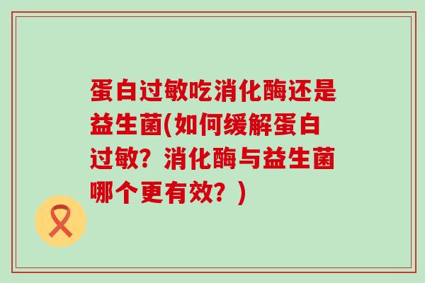 蛋白吃消化酶还是益生菌(如何缓解蛋白？消化酶与益生菌哪个更有效？)