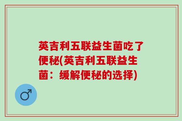 英吉利五联益生菌吃了(英吉利五联益生菌：缓解的选择)