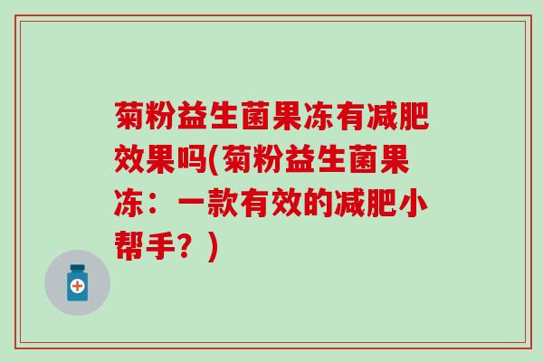 菊粉益生菌果冻有效果吗(菊粉益生菌果冻：一款有效的小帮手？)