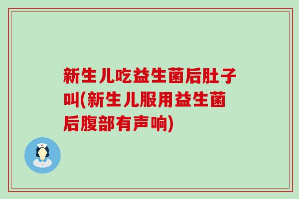 新生儿吃益生菌后肚子叫(新生儿服用益生菌后腹部有声响)