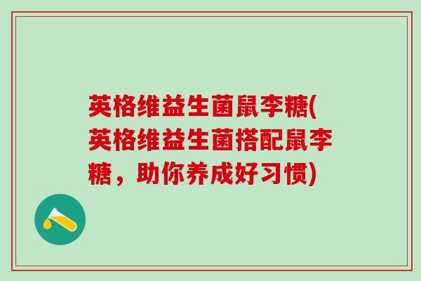 英格维益生菌鼠李糖(英格维益生菌搭配鼠李糖，助你养成好习惯)
