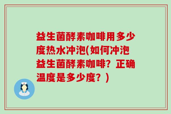 益生菌酵素咖啡用多少度热水冲泡(如何冲泡益生菌酵素咖啡？正确温度是多少度？)
