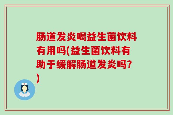 肠道发炎喝益生菌饮料有用吗(益生菌饮料有助于缓解肠道发炎吗？)