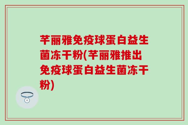 芊丽雅球蛋白益生菌冻干粉(芊丽雅推出球蛋白益生菌冻干粉)