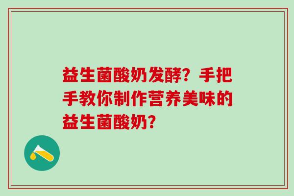 益生菌酸奶发酵？手把手教你制作营养美味的益生菌酸奶？