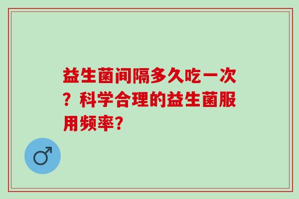 益生菌间隔多久吃一次？科学合理的益生菌服用频率？