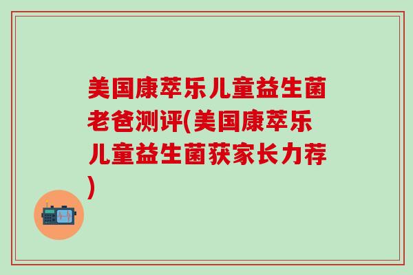美国康萃乐儿童益生菌老爸测评(美国康萃乐儿童益生菌获家长力荐)