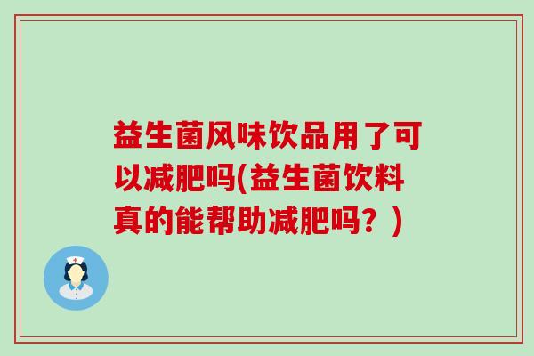 益生菌风味饮品用了可以吗(益生菌饮料真的能帮助吗？)