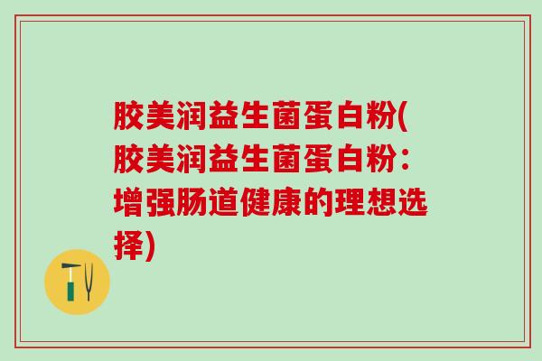 胶美润益生菌蛋白粉(胶美润益生菌蛋白粉：增强肠道健康的理想选择)