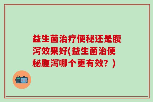 益生菌还是效果好(益生菌哪个更有效？)