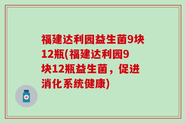 福建达利园益生菌9块12瓶(福建达利园9块12瓶益生菌，促进消化系统健康)