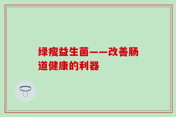 绿瘦益生菌——改善肠道健康的利器