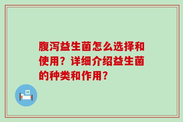 益生菌怎么选择和使用？详细介绍益生菌的种类和作用？