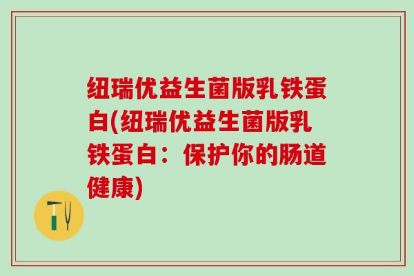 纽瑞优益生菌版乳铁蛋白(纽瑞优益生菌版乳铁蛋白：保护你的肠道健康)