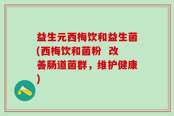 益生元西梅饮和益生菌(西梅饮和菌粉  改善肠道菌群，维护健康)