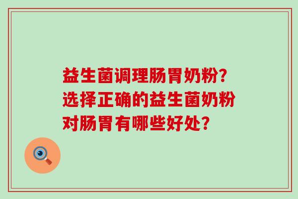 益生菌调理肠胃奶粉？选择正确的益生菌奶粉对肠胃有哪些好处？
