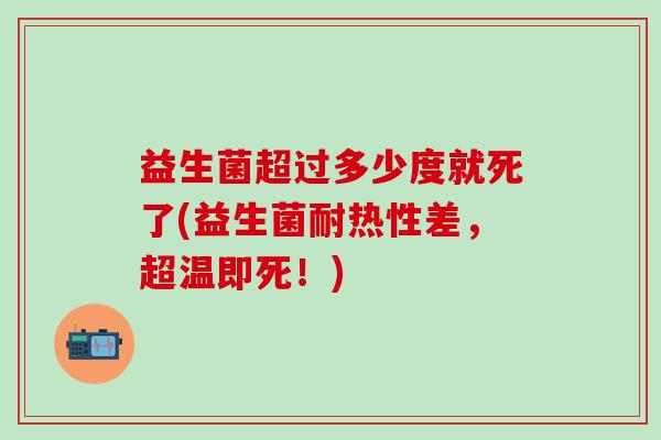 益生菌超过多少度就死了(益生菌耐热性差，超温即死！)