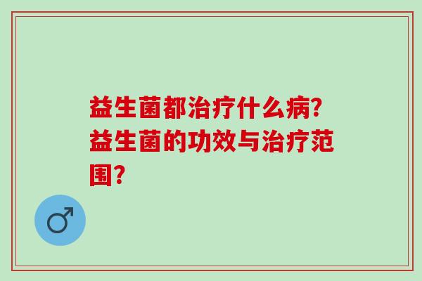 益生菌都什么？益生菌的功效与范围？