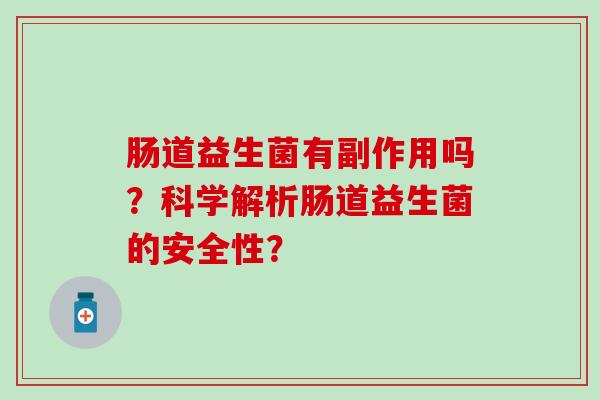 肠道益生菌有副作用吗？科学解析肠道益生菌的安全性？