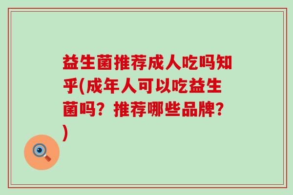 益生菌推荐成人吃吗知乎(成年人可以吃益生菌吗？推荐哪些品牌？)
