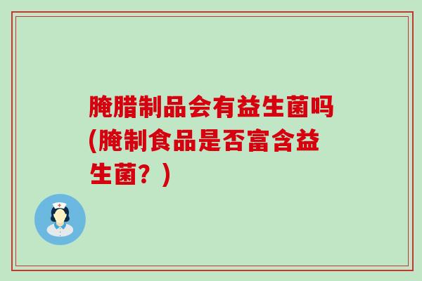 腌腊制品会有益生菌吗(腌制食品是否富含益生菌？)