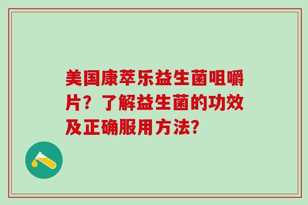 美国康萃乐益生菌咀嚼片？了解益生菌的功效及正确服用方法？