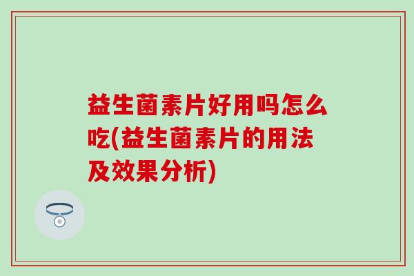 益生菌素片好用吗怎么吃(益生菌素片的用法及效果分析)