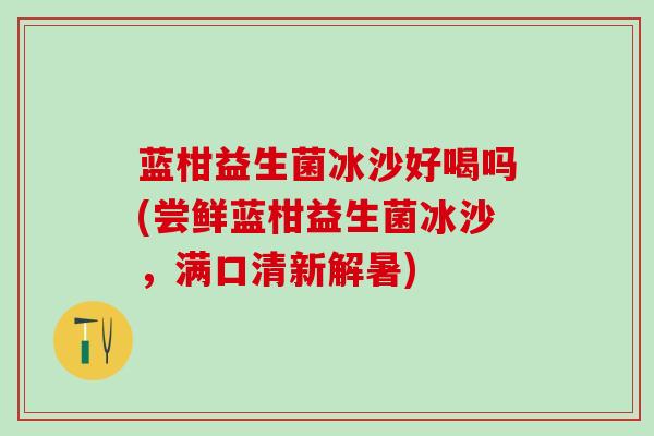 蓝柑益生菌冰沙好喝吗(尝鲜蓝柑益生菌冰沙，满口清新解暑)