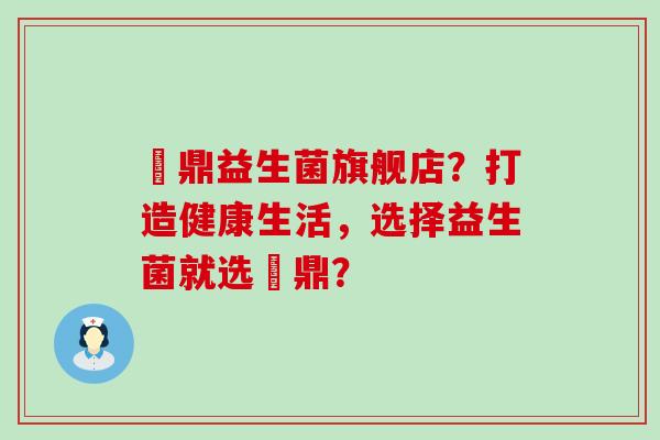 菑鼎益生菌旗舰店？打造健康生活，选择益生菌就选菑鼎？