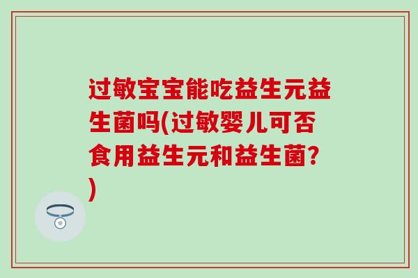 宝宝能吃益生元益生菌吗(婴儿可否食用益生元和益生菌？)