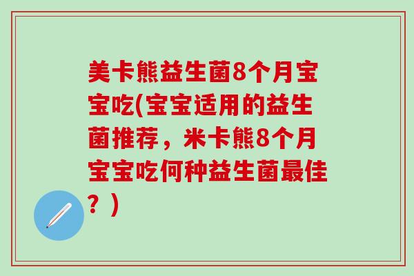 美卡熊益生菌8个月宝宝吃(宝宝适用的益生菌推荐，米卡熊8个月宝宝吃何种益生菌佳？)