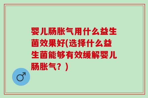 婴儿肠用什么益生菌效果好(选择什么益生菌能够有效缓解婴儿肠？)
