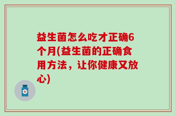 益生菌怎么吃才正确6个月(益生菌的正确食用方法，让你健康又放心)