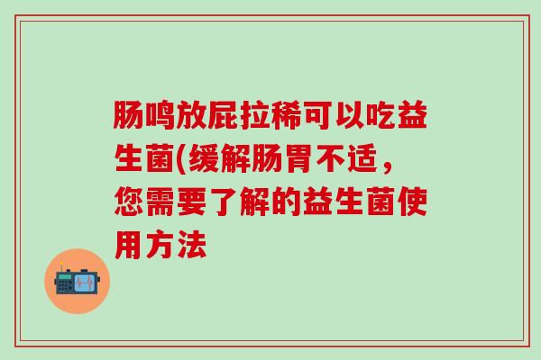 肠鸣放屁拉稀可以吃益生菌(缓解肠胃不适，您需要了解的益生菌使用方法