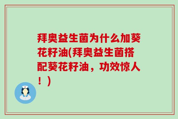 拜奥益生菌为什么加葵花籽油(拜奥益生菌搭配葵花籽油，功效惊人！)