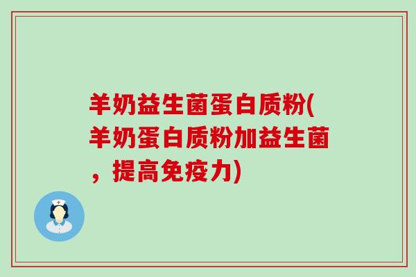 羊奶益生菌蛋白质粉(羊奶蛋白质粉加益生菌，提高力)