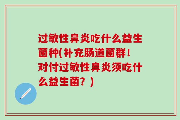 性吃什么益生菌种(补充肠道菌群！对付性须吃什么益生菌？)