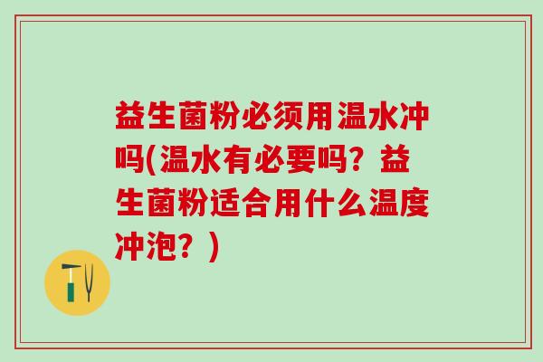 益生菌粉必须用温水冲吗(温水有必要吗？益生菌粉适合用什么温度冲泡？)