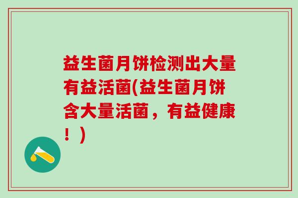 益生菌月饼检测出大量有益活菌(益生菌月饼含大量活菌，有益健康！)