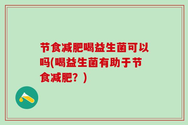 节食喝益生菌可以吗(喝益生菌有助于节食？)