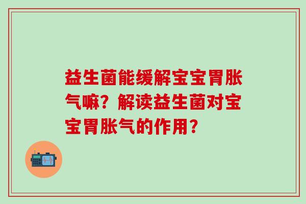 益生菌能缓解宝宝胃嘛？解读益生菌对宝宝胃的作用？