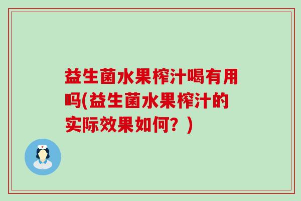 益生菌水果榨汁喝有用吗(益生菌水果榨汁的实际效果如何？)