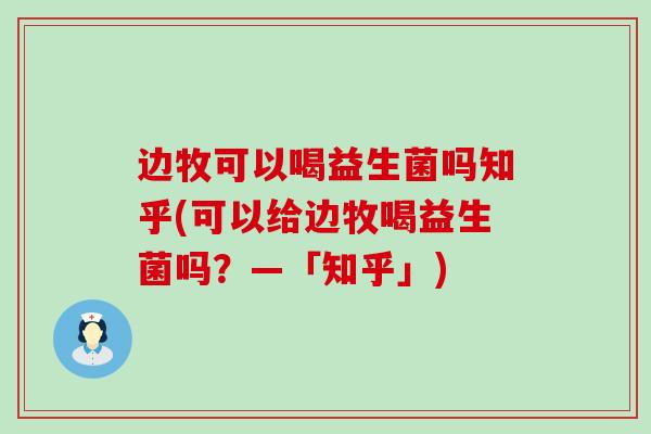 边牧可以喝益生菌吗知乎(可以给边牧喝益生菌吗？—「知乎」)