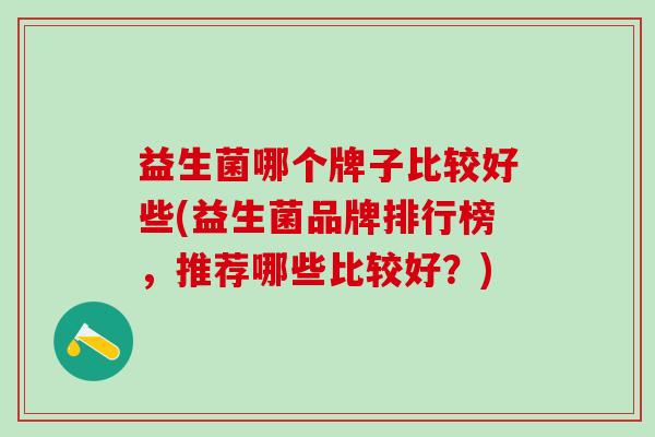 益生菌哪个牌子比较好些(益生菌品牌排行榜，推荐哪些比较好？)