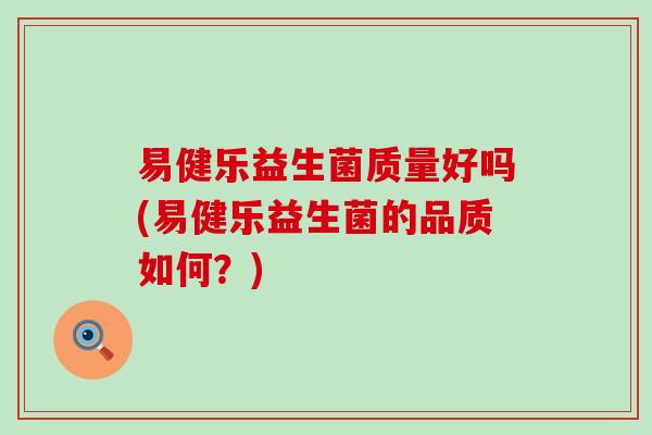 易健乐益生菌质量好吗(易健乐益生菌的品质如何？)