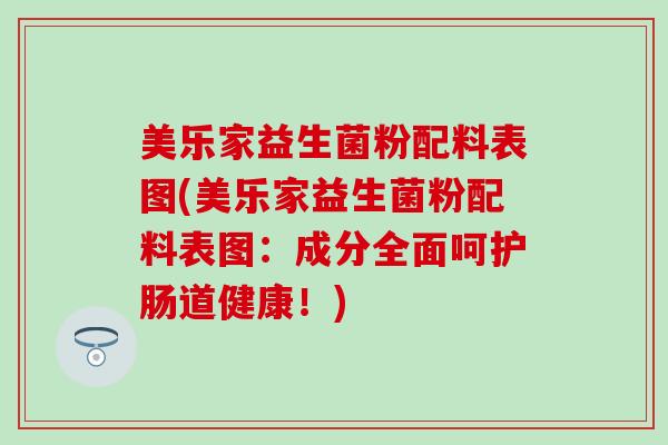 美乐家益生菌粉配料表图(美乐家益生菌粉配料表图：成分全面呵护肠道健康！)