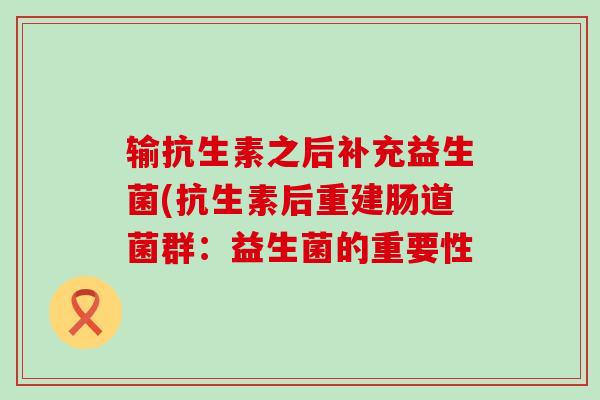 输抗生素之后补充益生菌(抗生素后重建肠道菌群：益生菌的重要性